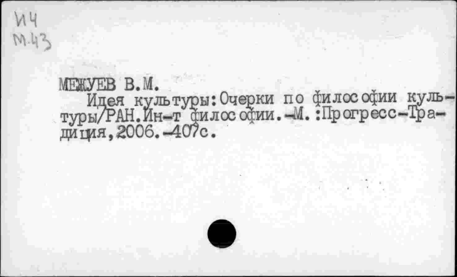 ﻿МЕЖУЕВ В.М.
Идея культуры:Очерки по философии туры/РАН.Ин-тдилософии.-М. :Прогресс ди фя, 2006. -407с.